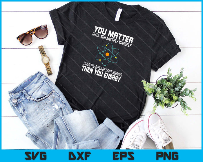 You Matter You Energy Funny Physicist Physics Lover SVG PNG Cutting Printable Files