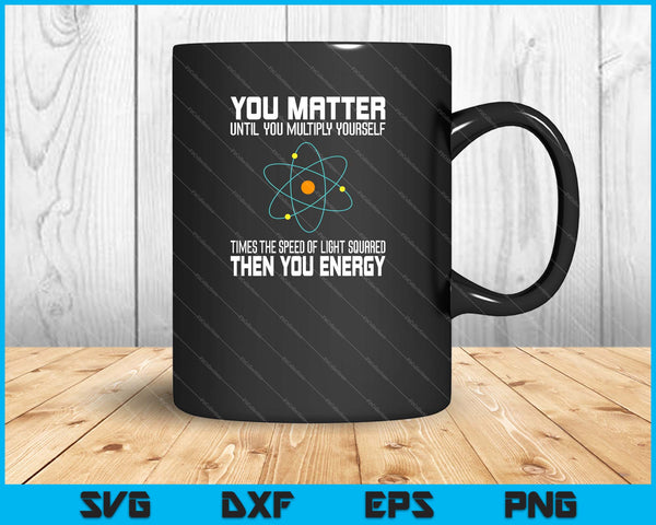 Je doet er toe, je energie, grappige natuurkundige natuurkunde minnaar SVG PNG, afdrukbare bestanden snijden