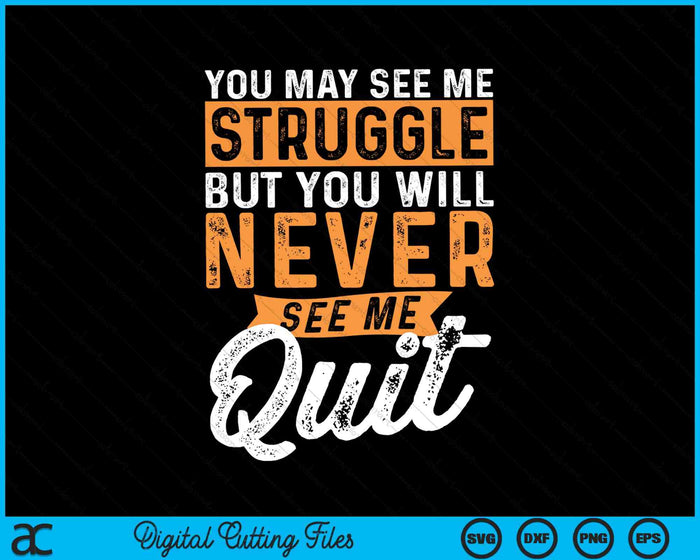 You May See Me Struggle But You Will Never See Me Quit SVG PNG Digital Cutting Files