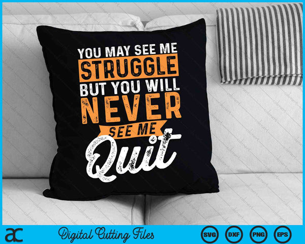 You May See Me Struggle But You Will Never See Me Quit SVG PNG Digital Cutting Files
