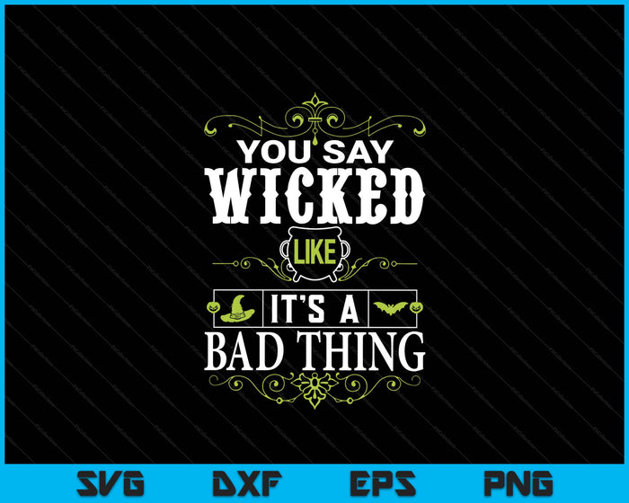 You Say Wicked Like Its A Bad Thing Halloween SVG PNG Digital Printable Files