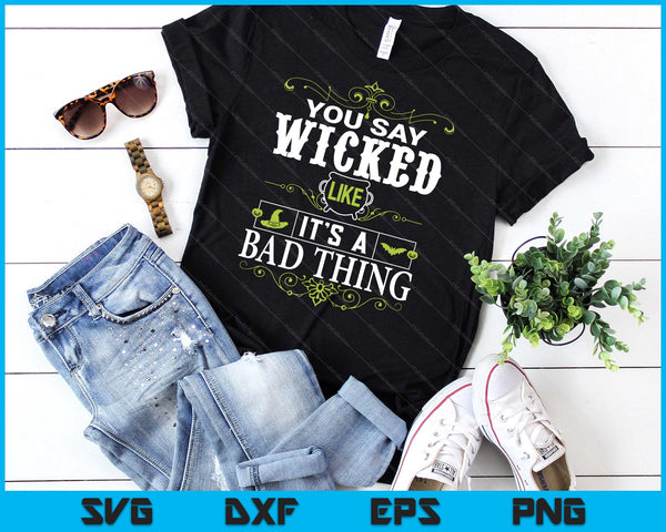 You Say Wicked Like Its A Bad Thing Halloween SVG PNG Digital Printable Files