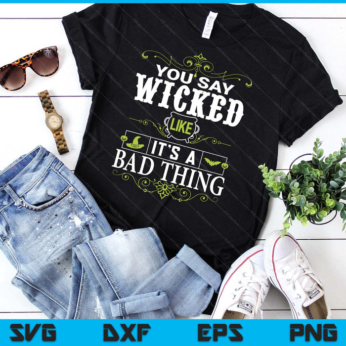 You Say Wicked Like Its A Bad Thing Halloween SVG PNG Digital Printable Files