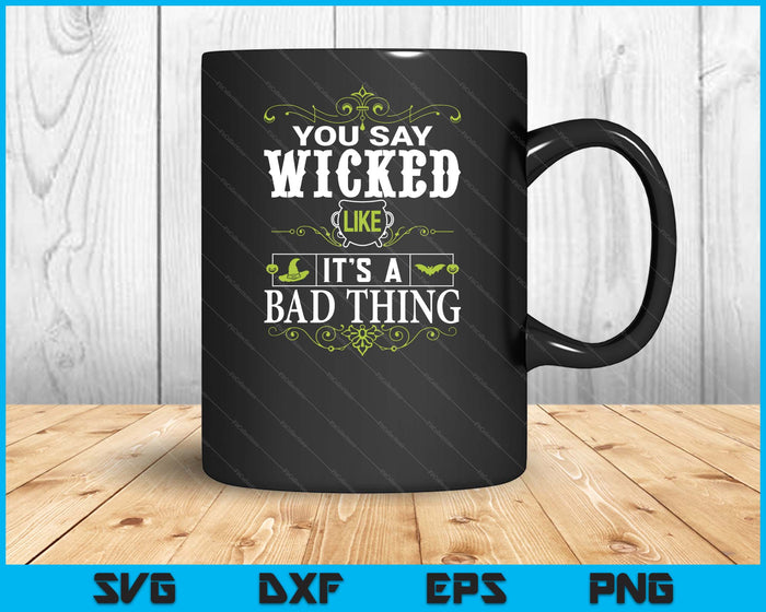 You Say Wicked Like Its A Bad Thing Halloween SVG PNG Digital Printable Files