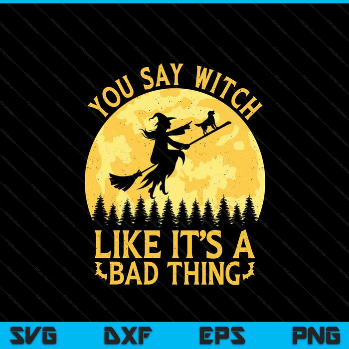 You Say Witch Like It's A Bad Thing Flying Broom With Dog Halloween SVG PNG Digital Printable Files