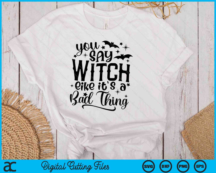You Say Witch Like It's A Bad Thing Halloween SVG PNG Cutting Printable Files