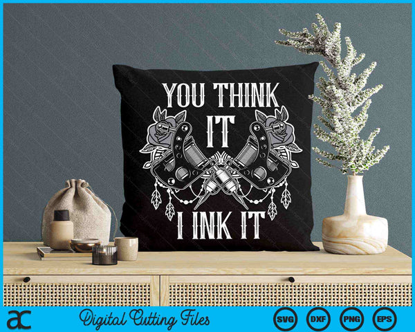 You Think It I Ink It Funny Tattoo Artist Tattooist SVG PNG Digital Cutting Files