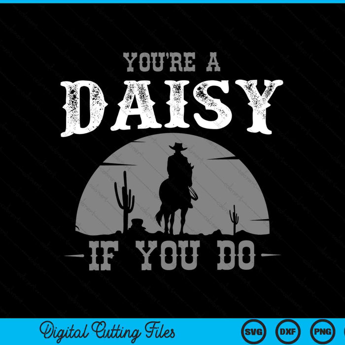 You're a daisy if you do cowboy and western movie SVG PNG cut file for Cricut
