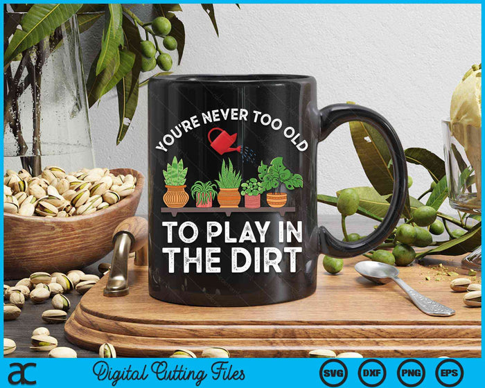 You're Never Too Old To Play In The Dirt Funny Gardening SVG PNG Digital Cutting File