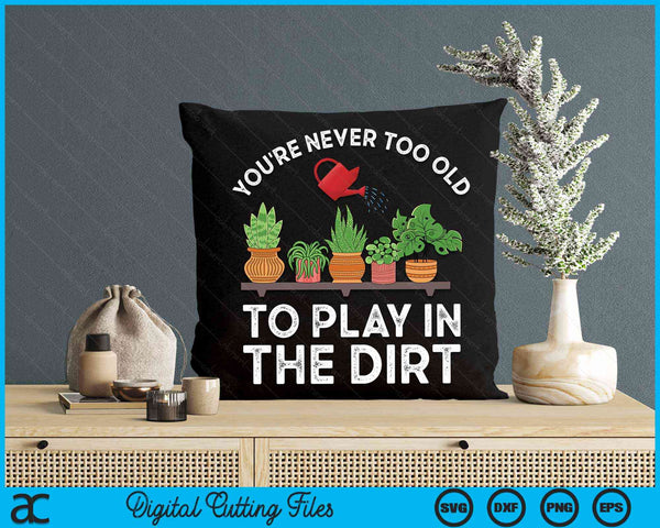 You're Never Too Old To Play In The Dirt Funny Gardening SVG PNG Digital Cutting File