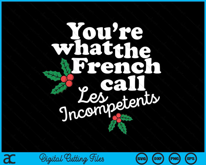 You're What The French Call Les Incompetents Funny Christmas SVG PNG Digital Printable Files