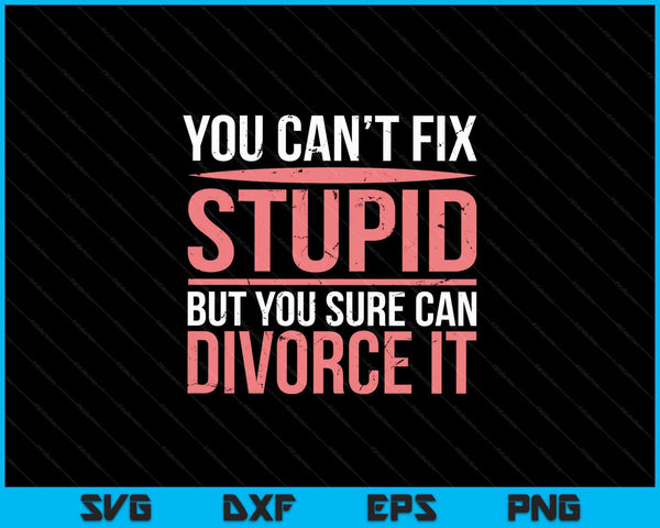 You can't Fix  Stupid But you sure can Devorce IT SVG PNG Cutting Printable Files