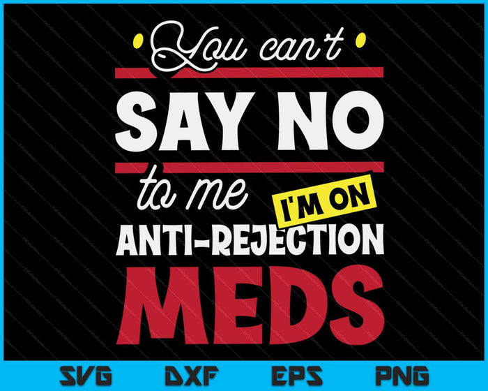 You Can't Say No To Me I'm on Anti Rejection Meds SVG PNG Digital Cutting Files