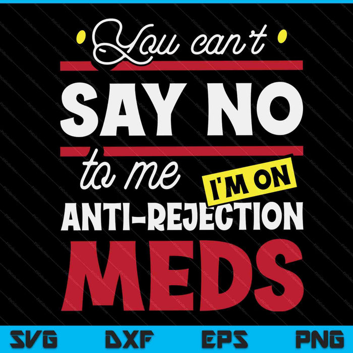 You can't say no to me I'm on anti rejection meds SVG cut file