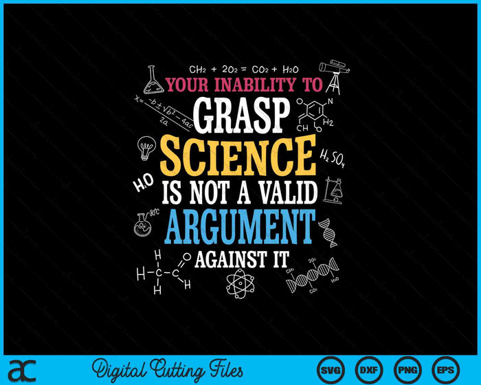 Your Inability To Grasp Science Is Not A Valid Argument SVG PNG Digital Printable Files