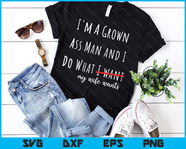 i'm a grown ass man and i do what my wife wants funny saying SVG PNG Digital Printable Files