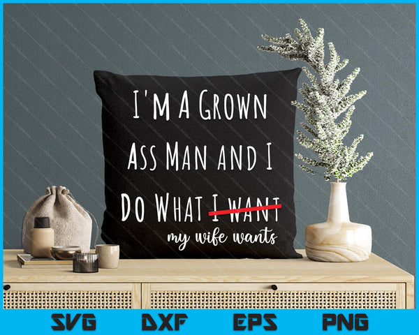 i'm a grown ass man and i do what my wife wants funny saying SVG PNG Digital Printable Files
