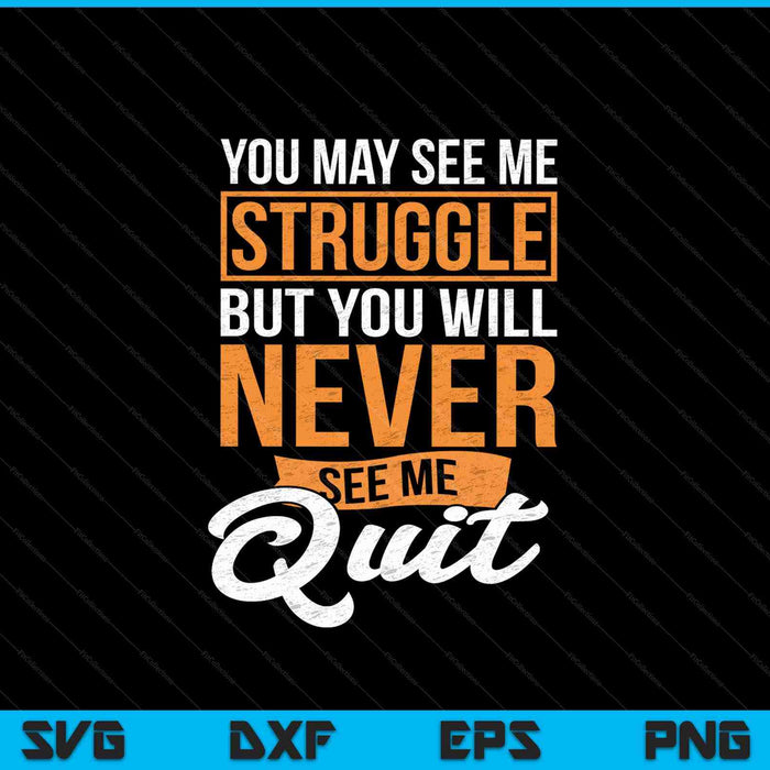 You May See Me Struggle But You Will Never See Me Quit SVG PNG Cutting Printable Files