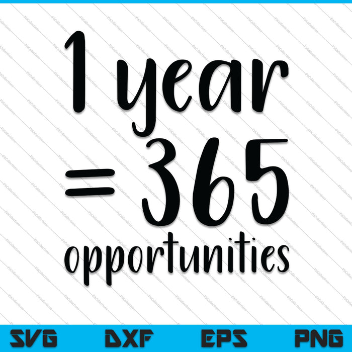 1 year = 365 opportunities SVG PNG Cutting Printable Files