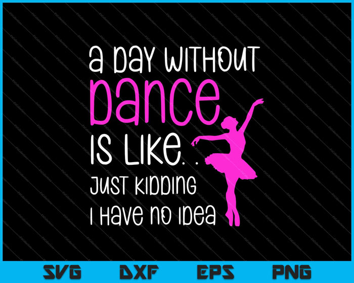 A Day Without Dance Is Like Gift Tee. Funny Dance SVG PNG Cutting Printable Files