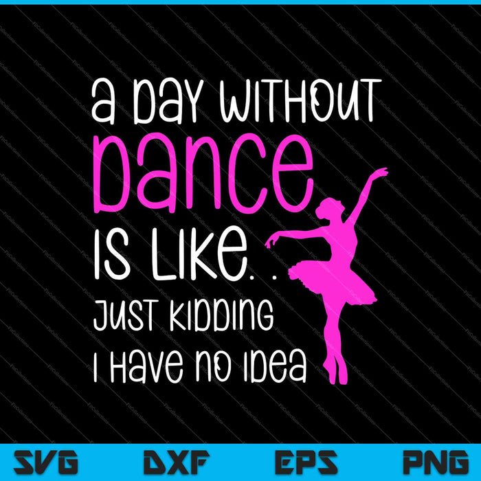 A Day Without Dance Is Like Gift Tee. Funny Dance SVG PNG Cutting Printable Files