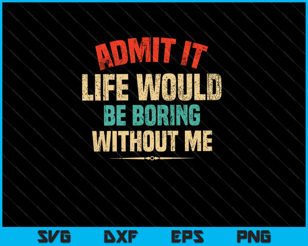Admit It Life Would Be Boring Without Me Svg Cutting Printable Files