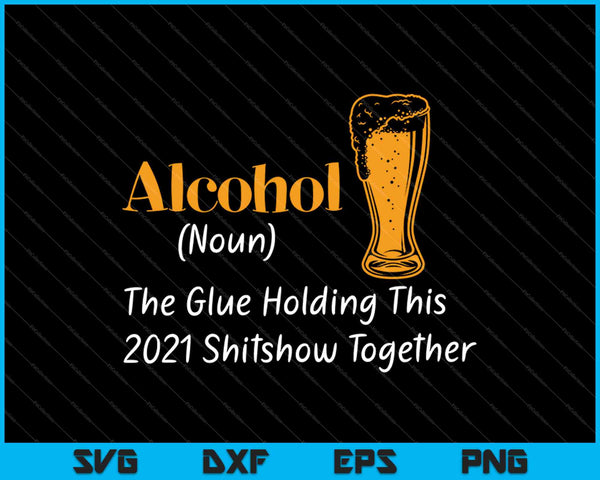 Alcohol (zelfstandig naamwoord) De lijm die deze Shitshow van 2021 samen houdt SVG PNG snijden afdrukbare bestanden