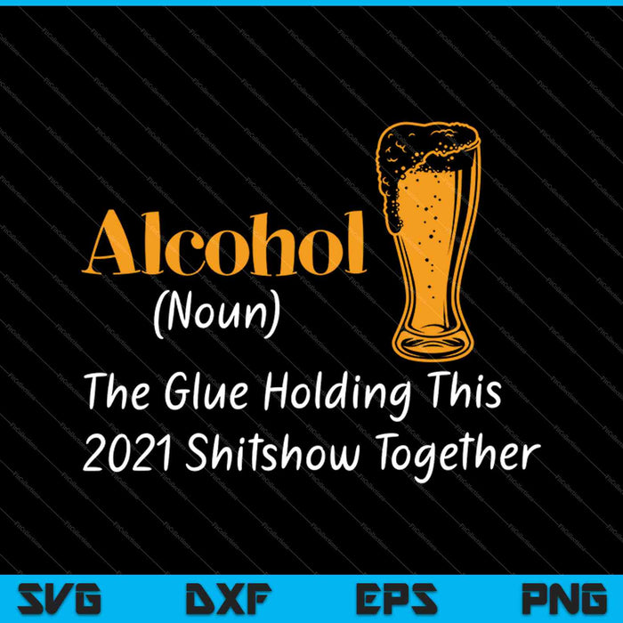 Alcohol (Noun) The Glue Holding This 2021 Shitshow Together SVG PNG Cutting Printable Files