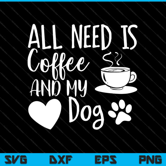 All I Need Is Coffee and My Dog SVG PNG Cutting Printable Files