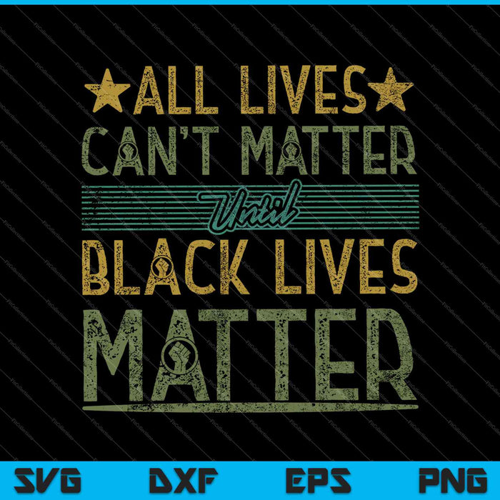 All Lives Can't Matter Until Black Lives Matter SVG PNG Cutting Printable Files