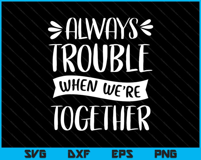 Always Trouble When We're Together SVG PNG Cutting Printable Files