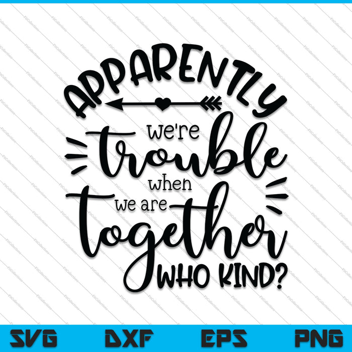 Apparently we're trouble when we are together who kind SVG PNG Cutting Printable Files