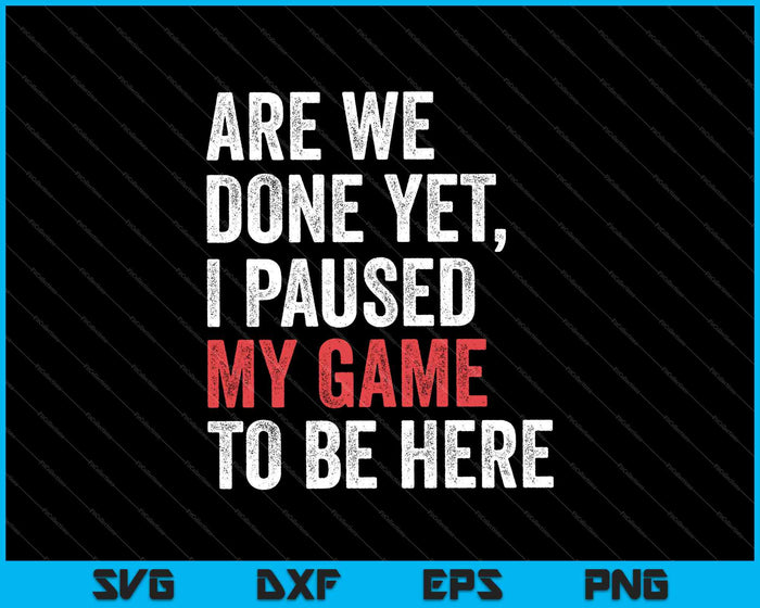 Are We Done Yet I Paused My Game To Be Here Funny Gamer SVG PNG Cutting Printable Files