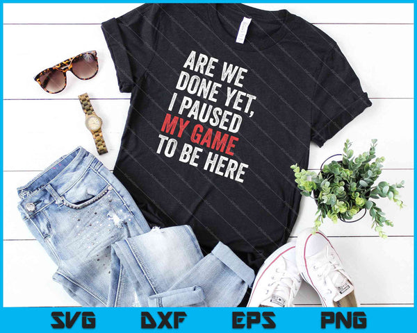 Zijn we klaar, maar ik heb mijn spel gepauzeerd om hier te zijn. Grappige gamer SVG PNG snijden afdrukbare bestanden - on a t-shirt