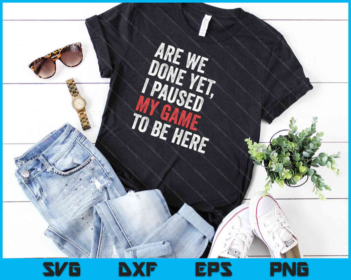 Are We Done Yet I Paused My Game To Be Here Funny Gamer SVG PNG Cutting Printable Files
