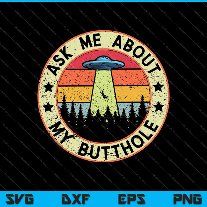 Ask Me About My Butthole Funny UFO Alien Abduction Vintage SVG PNG Cutting Printable Files