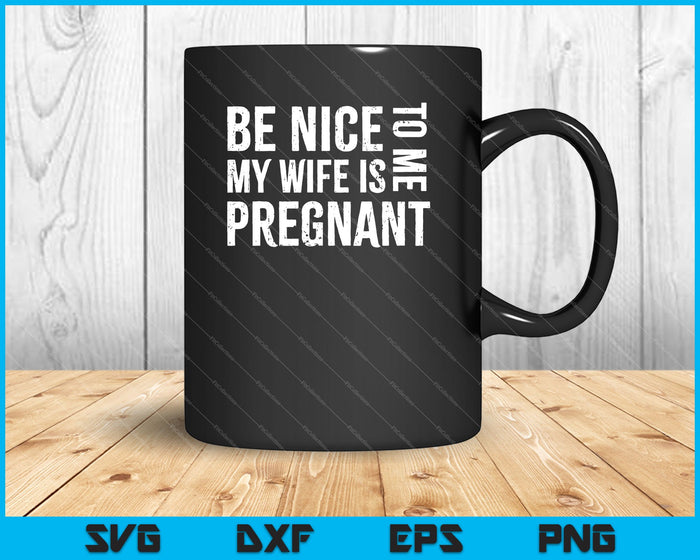 Be Nice To Me My Wife Is Pregnant SVG PNG Cutting Printable Files