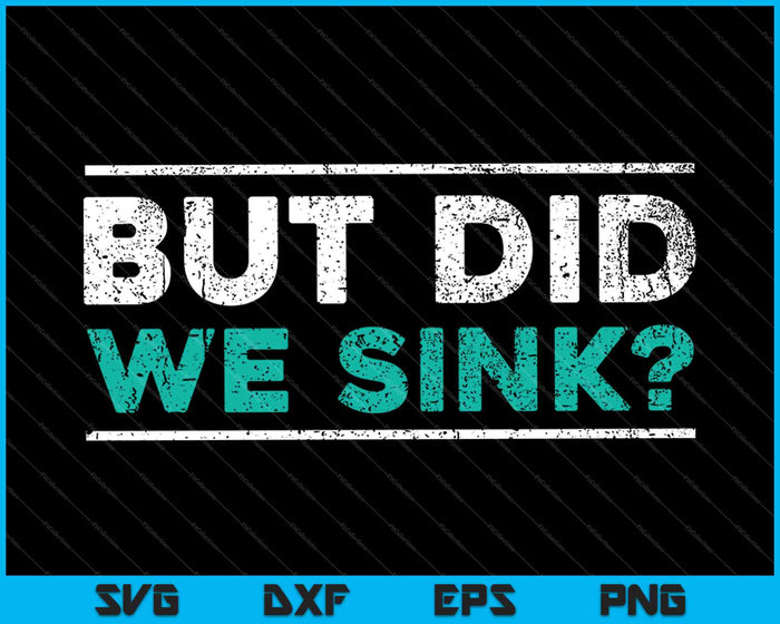 But Did We Sink SVG PNG Cutting Printable Files