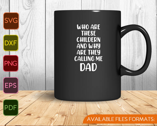 CBTwear Who are These Childern and Why They Calling Me Dad SVG PNG Printable Files
