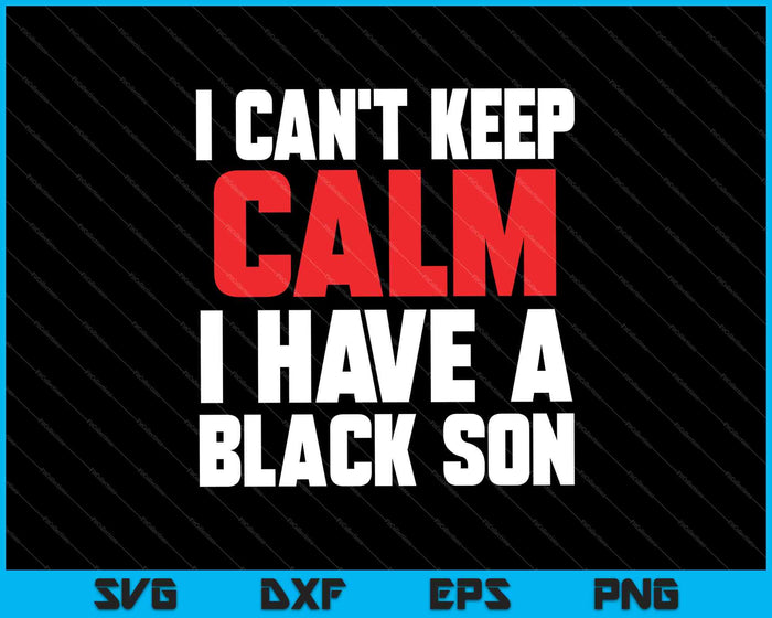 Kan niet kalm blijven, ik heb een zwarte zoon, zwarte levens zijn belangrijk BLM SVG PNG afdrukbare bestanden