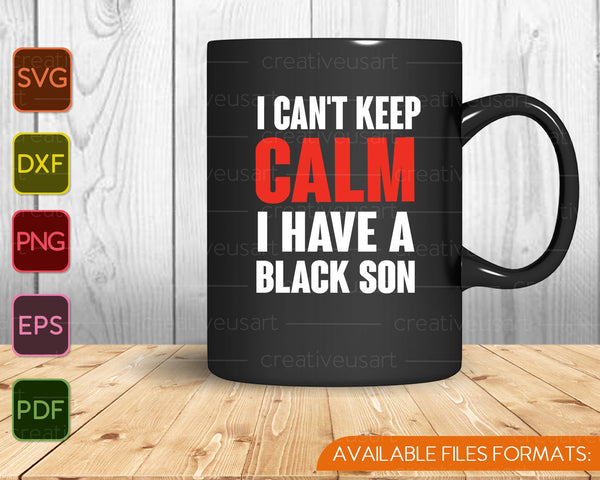 Can't keep calm I have black a son black lives matter BLM SVG PNG Cutting Printable Files