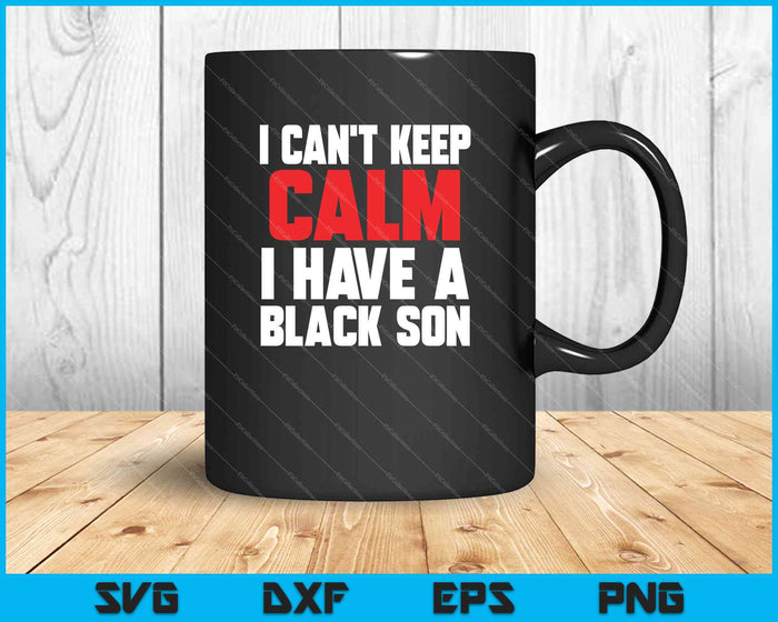 Kan niet kalm blijven, ik heb een zwarte zoon, zwarte levens zijn belangrijk BLM SVG PNG afdrukbare bestanden