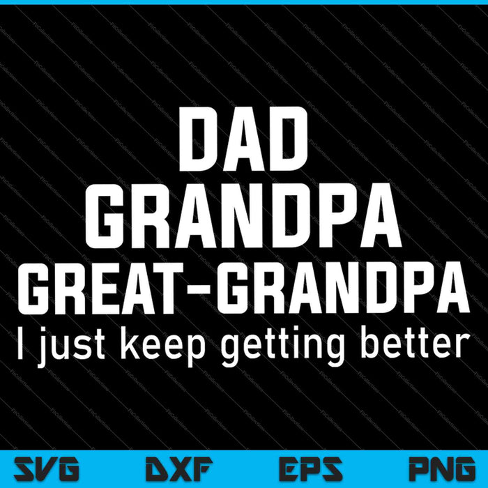 Dad Grandpa Great Grandpa,I Just Keep Getting Better SVG PNG Cutting Printable Files
