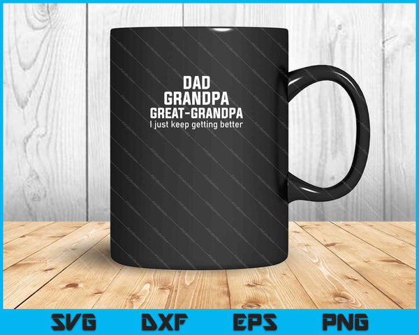 Dad Grandpa Great Grandpa,I Just Keep Getting Better SVG PNG Cutting Printable Files