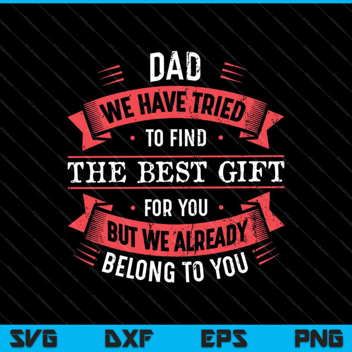 Papá, hemos intentado encontrar el mejor regalo para ti, pero ya te pertenecemos SVG PNG cortando archivos imprimibles