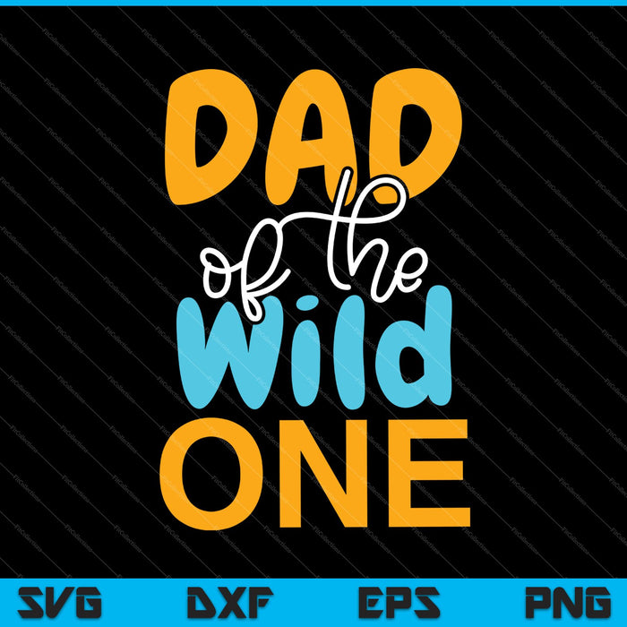 Dad of the Wild One Shirt 1st Birthday First SVG PNG Cutting Printable Files