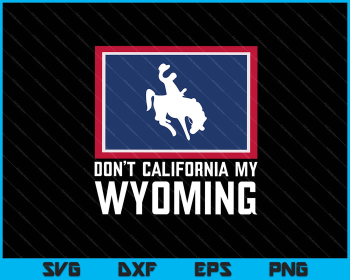 Don’t California My Wyoming SVG PNG Cutting Printable Files