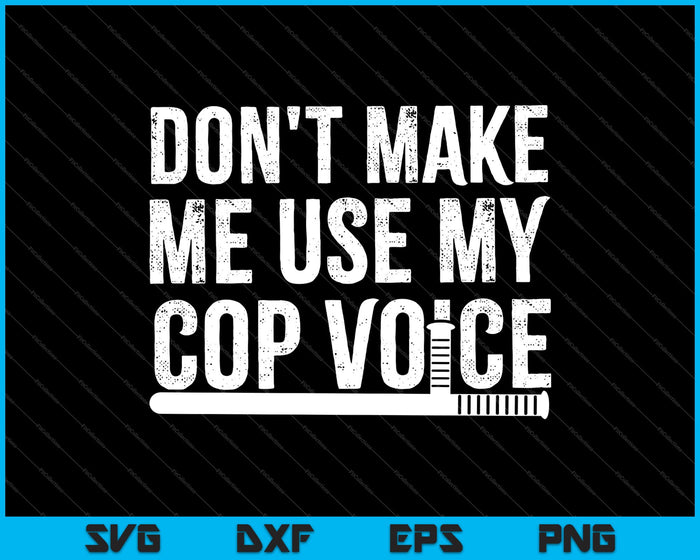 Don't Make Me Use My Cop Voice Funny Police SVG PNG Cutting Printable Files