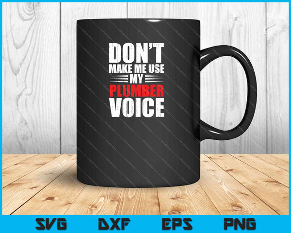 Don't Make Me Use My Plumber Voice SVG PNG Cutting Printable Files