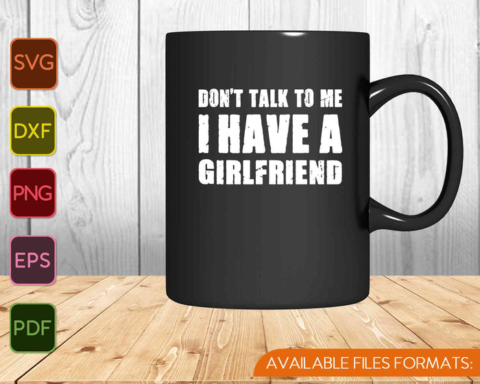 Don't Talk To Me I Have A Girlfriend SVG PNG Cutting Printable Files